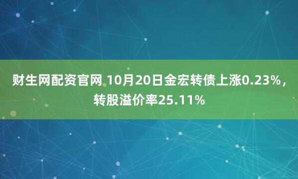 财生网配资官网 10月20日金宏转债上涨0.23%，转股溢价率25.11%