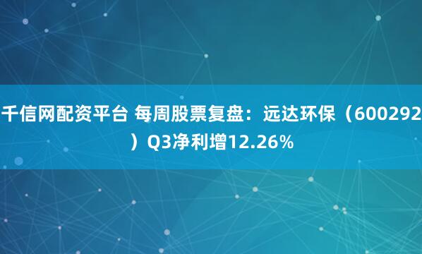 千信网配资平台 每周股票复盘：远达环保（600292）Q3净利增12.26%