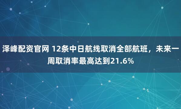 泽峰配资官网 12条中日航线取消全部航班，未来一周取消率最高达到21.6%