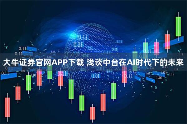 大牛证券官网APP下载 浅谈中台在AI时代下的未来