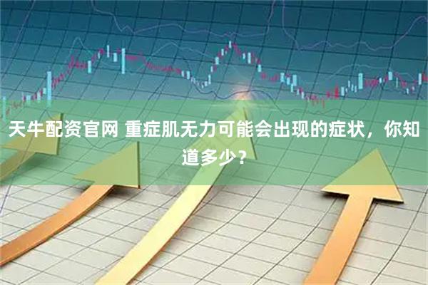 天牛配资官网 重症肌无力可能会出现的症状,你知道多少?