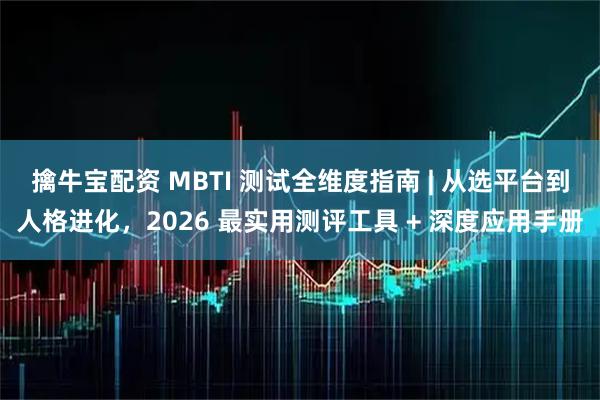 擒牛宝配资 MBTI 测试全维度指南 | 从选平台到人格进化，2026 最实用测评工具 + 深度应用手册