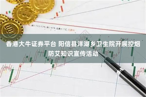 香港大牛证券平台 阳信县洋湖乡卫生院开展控烟防艾知识宣传活动