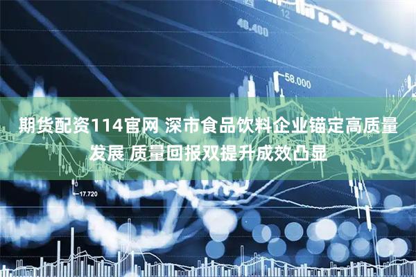 期货配资114官网 深市食品饮料企业锚定高质量发展 质量回报双提升成效凸显