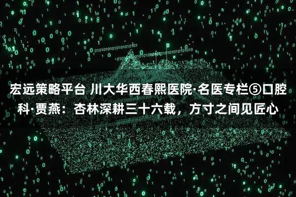 宏远策略平台 川大华西春熙医院·名医专栏⑤口腔科·贾燕：杏林深耕三十六载，方寸之间见匠心