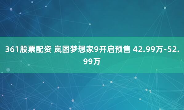361股票配资 岚图梦想家9开启预售 42.99万-52.99万